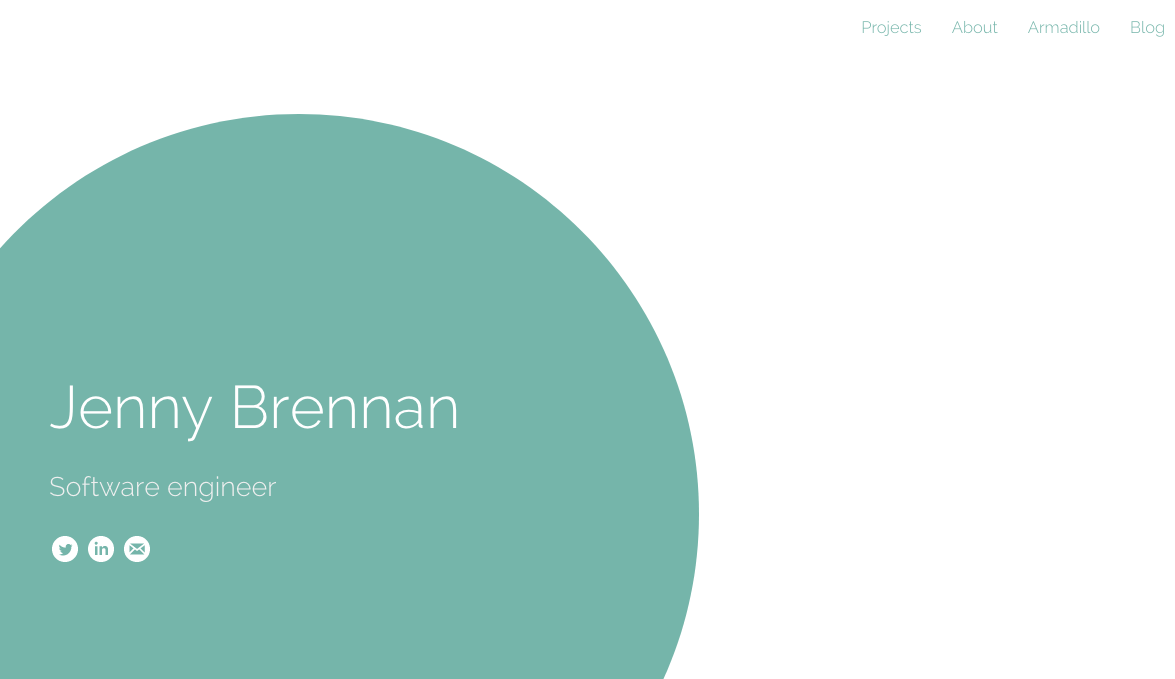 Minimalist sea green circle on white background, saying Jenny Brennan, Software Engineer. Was a parallax scrolling minimalist affair, only interrupted by an illustration of an armadillo halfway down the page. Looked slick, but I'm disappointed in myself for its poor accessibility.